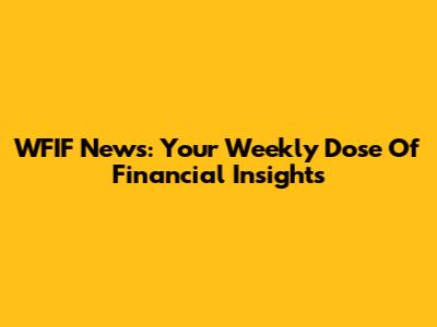 WFIF News: Your Weekly Dose Of Financial Insights