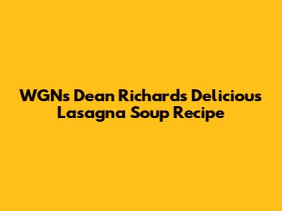 WGN's Dean Richards' Delicious Lasagna Soup Recipe