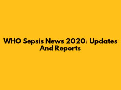 WHO Sepsis News 2020: Updates And Reports