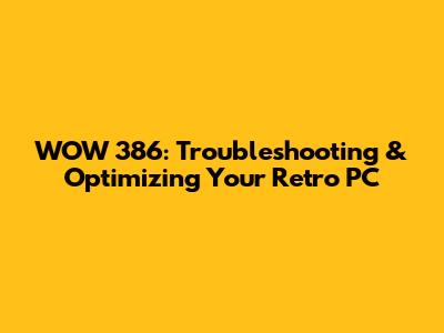 WOW 386: Troubleshooting & Optimizing Your Retro PC
