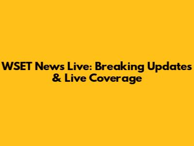 WSET News Live: Breaking Updates & Live Coverage