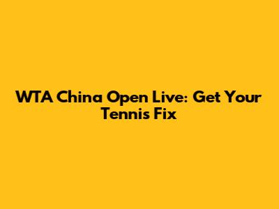 WTA China Open Live: Get Your Tennis Fix