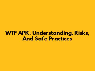 WTF APK: Understanding, Risks, And Safe Practices