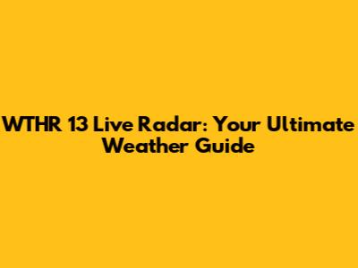 WTHR 13 Live Radar: Your Ultimate Weather Guide