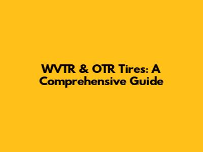 WVTR & OTR Tires: A Comprehensive Guide