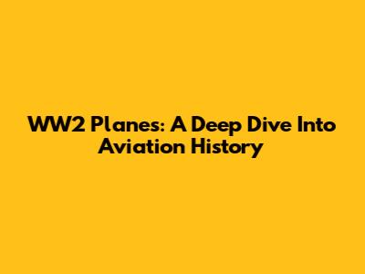 WW2 Planes: A Deep Dive Into Aviation History