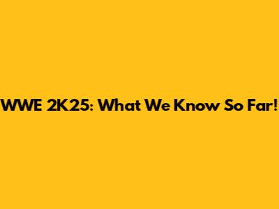 WWE 2K25: What We Know So Far!