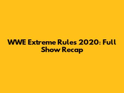 WWE Extreme Rules 2020: Full Show Recap