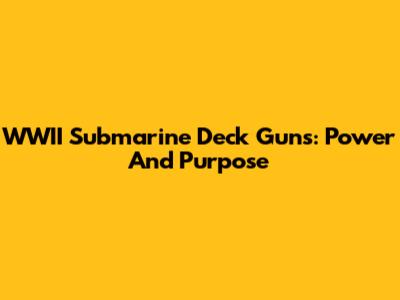 WWII Submarine Deck Guns: Power And Purpose