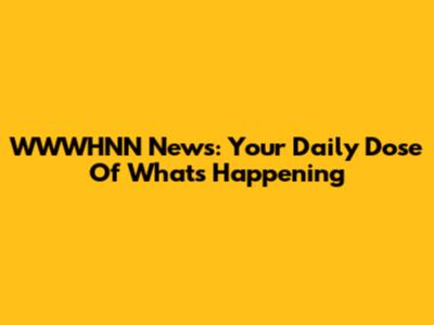 WWWHNN News: Your Daily Dose Of What's Happening