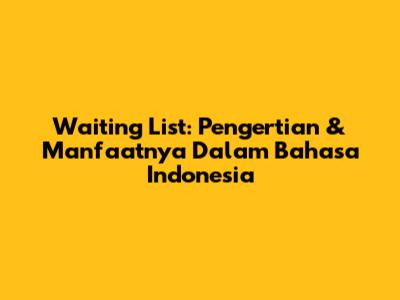 Waiting List: Pengertian & Manfaatnya Dalam Bahasa Indonesia