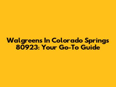 Walgreens In Colorado Springs 80923: Your Go-To Guide