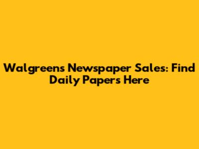 Walgreens Newspaper Sales: Find Daily Papers Here