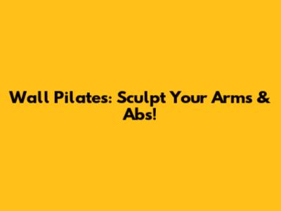 Wall Pilates: Sculpt Your Arms & Abs!