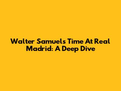 Walter Samuel's Time At Real Madrid: A Deep Dive