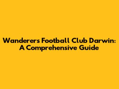 Wanderers Football Club Darwin: A Comprehensive Guide