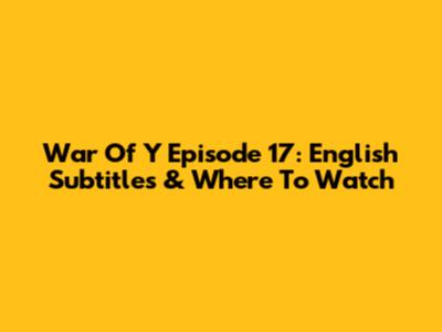 War Of Y Episode 17: English Subtitles & Where To Watch
