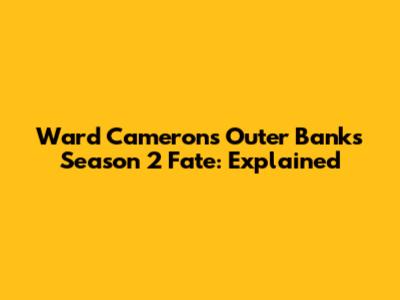 Ward Cameron's Outer Banks Season 2 Fate: Explained