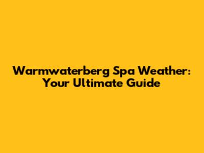 Warmwaterberg Spa Weather: Your Ultimate Guide