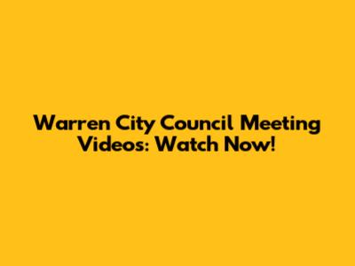 Warren City Council Meeting Videos: Watch Now!