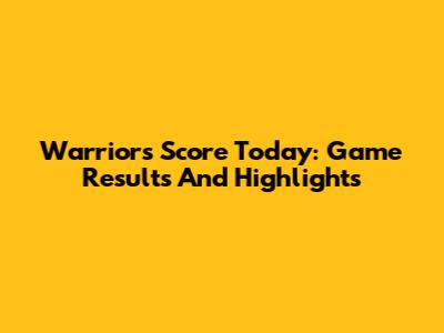 Warriors Score Today: Game Results And Highlights
