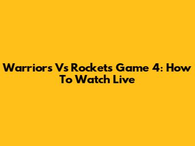 Warriors Vs Rockets Game 4: How To Watch Live