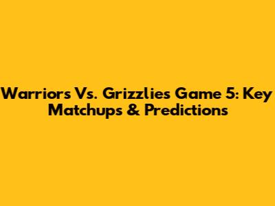 Warriors Vs. Grizzlies Game 5: Key Matchups & Predictions