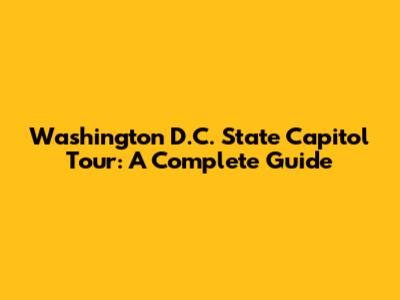 Washington D.C. State Capitol Tour: A Complete Guide