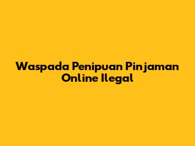 Waspada Penipuan Pinjaman Online Ilegal