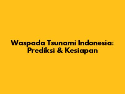 Waspada Tsunami Indonesia: Prediksi & Kesiapan