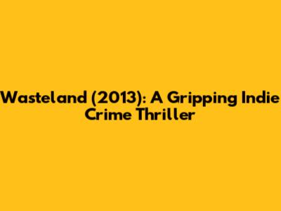 Wasteland (2013): A Gripping Indie Crime Thriller