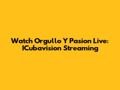 Watch 'Orgullo Y Pasion' Live: ICubavision Streaming