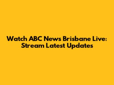 Watch ABC News Brisbane Live: Stream Latest Updates
