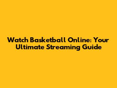 Watch Basketball Online: Your Ultimate Streaming Guide