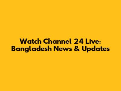 Watch Channel 24 Live: Bangladesh News & Updates