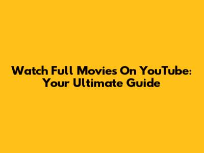 Watch Full Movies On YouTube: Your Ultimate Guide