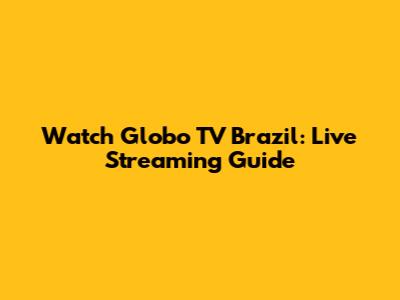 Watch Globo TV Brazil: Live Streaming Guide