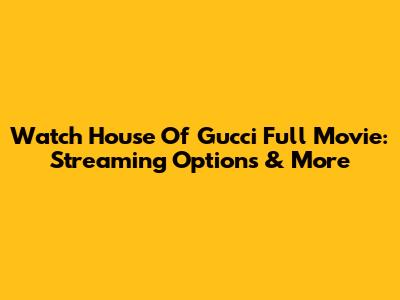 Watch House Of Gucci Full Movie: Streaming Options & More