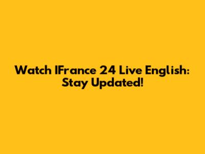 Watch IFrance 24 Live English: Stay Updated!