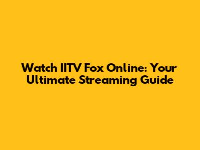 Watch IITV Fox Online: Your Ultimate Streaming Guide