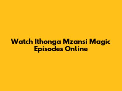 Watch Ithonga Mzansi Magic Episodes Online