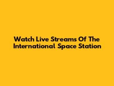 Watch Live Streams Of The International Space Station