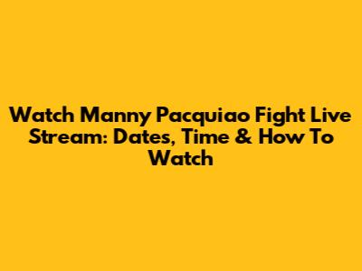 Watch Manny Pacquiao Fight Live Stream: Dates, Time & How To Watch
