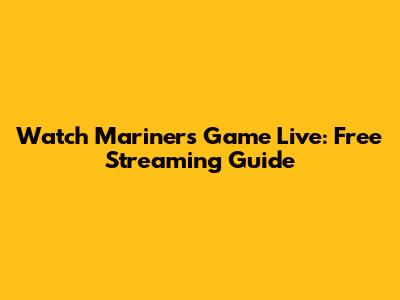 Watch Mariners Game Live: Free Streaming Guide