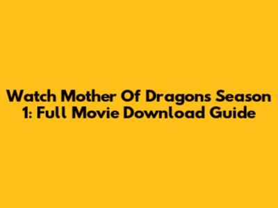 Watch Mother Of Dragons Season 1: Full Movie Download Guide