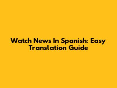 Watch News In Spanish: Easy Translation Guide