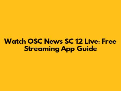 Watch OSC News SC 12 Live: Free Streaming App Guide
