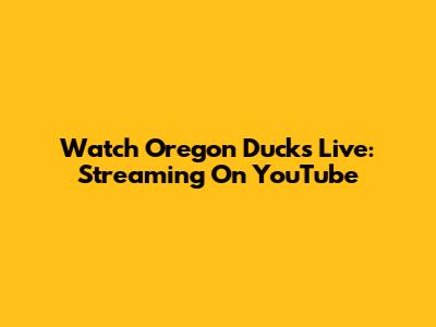 Watch Oregon Ducks Live: Streaming On YouTube