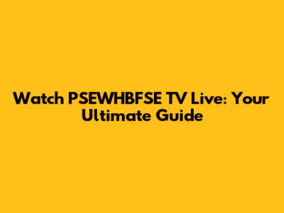 Watch PSEWHBFSE TV Live: Your Ultimate Guide