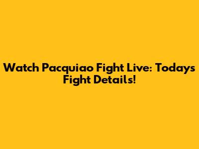 Watch Pacquiao Fight Live: Today's Fight Details!